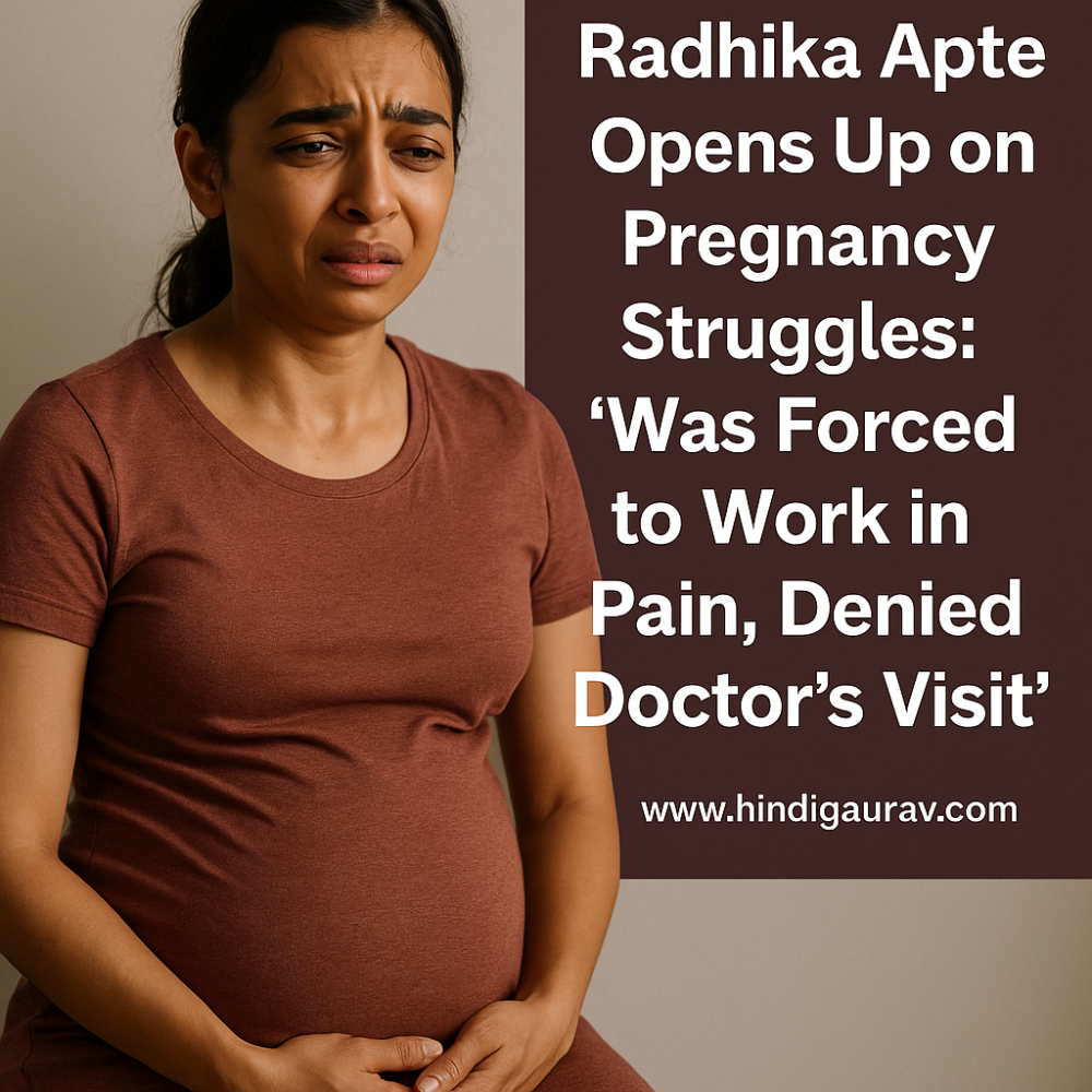 प्रेग्नेंसी में भी काम के लिए मजबूर, डॉक्टर से मिलने नहीं दी इजाजत: राधिका आप्टे का दर्द