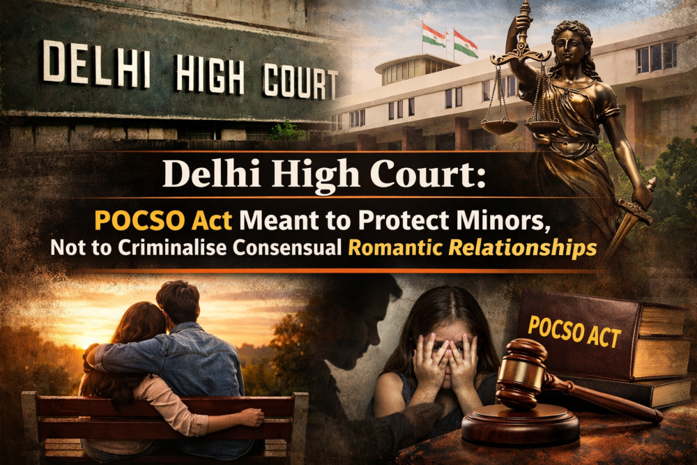 पॉक्सो कानून का उद्देश्य नाबालिगों की सुरक्षा, सहमति वाले रिश्तों को अपराध बनाना नहीं: दिल्ली हाई कोर्ट