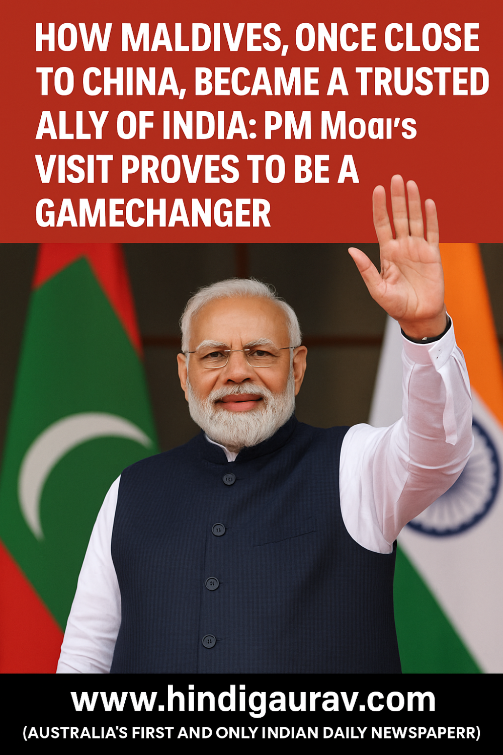 भारत-मालदीव रिश्तों में नया अध्याय: पीएम मोदी का ऐतिहासिक दौरा, चीन के प्रभाव को संतुलित करने की बड़ी पहल