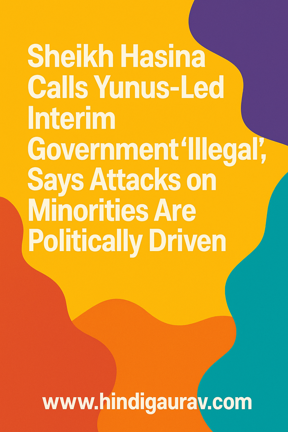 बोलीं शेख हसीना : “यूनुस सरकार अवैध, अल्पसंख्यकों पर हमले राजनीति से प्रेरित”